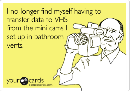 I no longer find myself having to transfer data to VHSfrom the mini cams Iset up in bathroomvents.