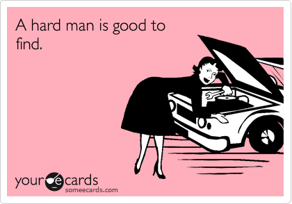 A hard man is good to
find.