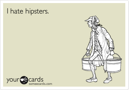 I hate hipsters.