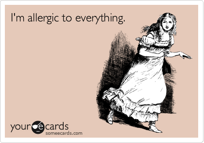 I'm allergic to everything.