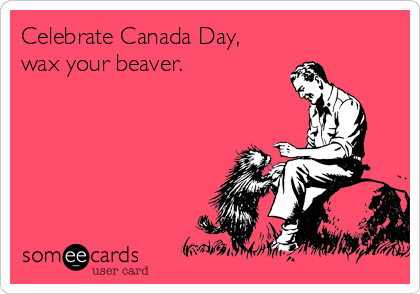 Celebrate Canada Day, 
wax your beaver.