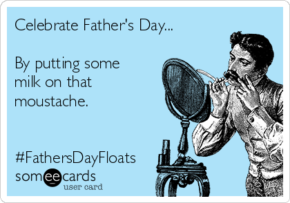 Celebrate Father's Day...

By putting some
milk on that
moustache.


#FathersDayFloats
