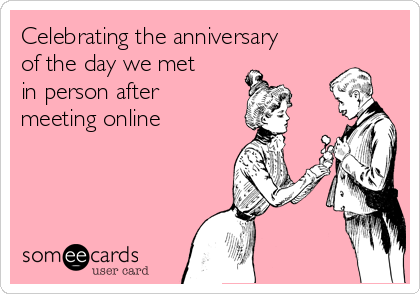 Celebrating the anniversary
of the day we met
in person after 
meeting online