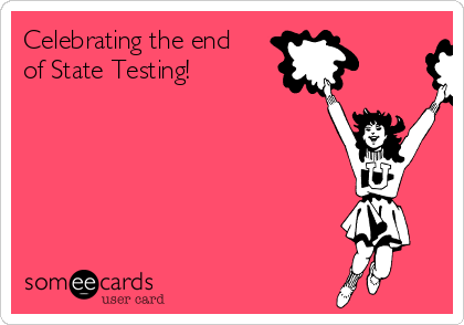 Celebrating the end
of State Testing!
