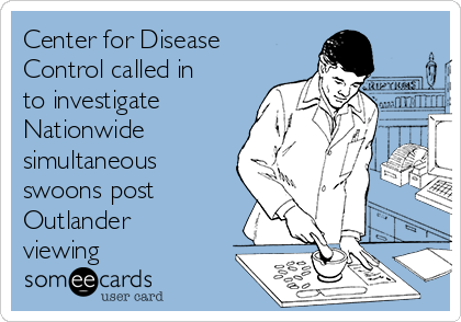Center for Disease
Control called in
to investigate
Nationwide
simultaneous
swoons post
Outlander
viewing