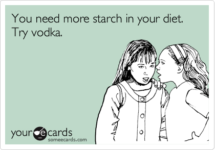 You need more starch in your diet. Try vodka.