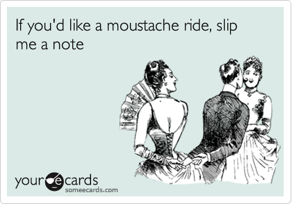If you'd like a moustache ride, slip me a note