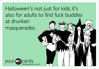 Halloween's not just for kids; it's also for adults to find fuck buddies at drunken
masquerades.