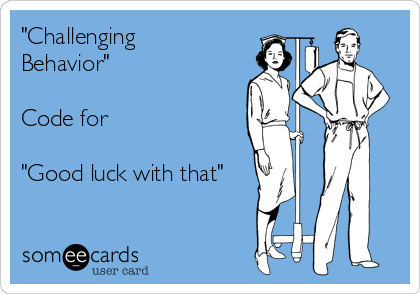 "Challenging
Behavior"

Code for

"Good luck with that"

