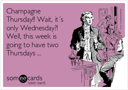 Champagne
Thursday!! Wait, it´s
only Wednesday?!
Well, this week is
going to have two
Thursdays ...