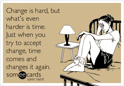 Change is hard, but
what's even
harder is time.
Just when you
try to accept
change, time
comes and
changes it again.
