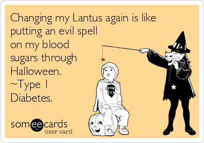 Changing my Lantus again is like
putting an evil spell
on my blood 
sugars through
Halloween.
~Type 1
Diabetes.