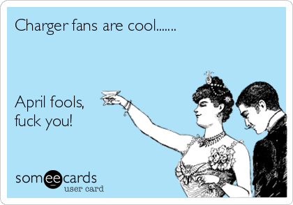 Charger fans are cool....... 



April fools,
fuck you! 
