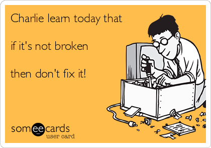 Charlie learn today that

if it's not broken

then don't fix it! 