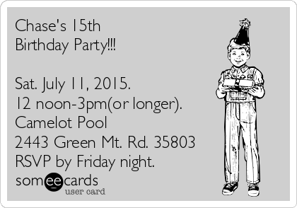 Chase's 15th
Birthday Party!!!

Sat. July 11, 2015.
12 noon-3pm(or longer). 
Camelot Pool
2443 Green Mt. Rd. 35803
RSVP by Friday night.