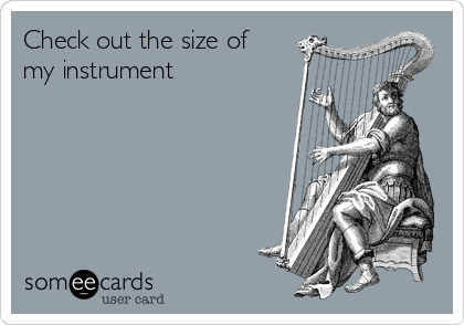 Check out the size of
my instrument 
