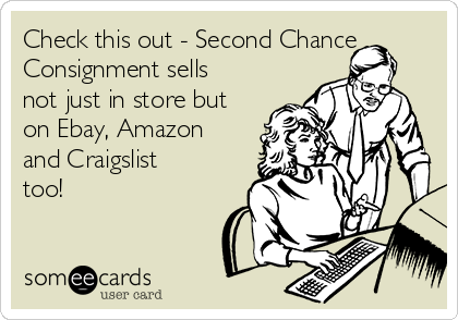 Check this out - Second Chance
Consignment sells
not just in store but
on Ebay, Amazon
and Craigslist
too!  