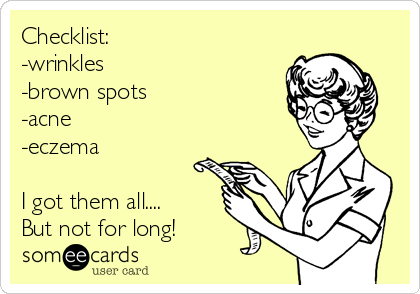 Checklist:
-wrinkles
-brown spots
-acne
-eczema

I got them all....
But not for long!