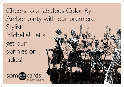 Cheers to a fabulous Color By
Amber party with our premiere
Stylist
Michelle! Let's
get our
skinnies on
ladies!