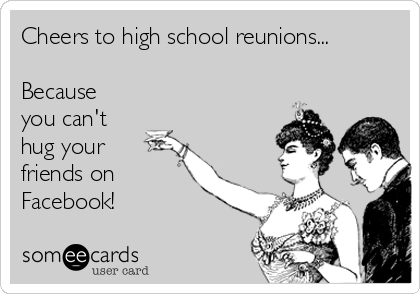 Cheers to high school reunions... Because you can't hug your friends on  Facebook! | Friendship Ecard