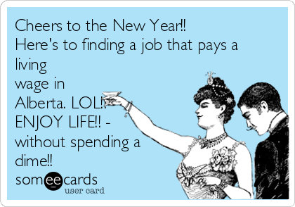 Cheers to the New Year!!
Here's to finding a job that pays a
living
wage in
Alberta. LOL!!
ENJOY LIFE!! -
without spending a
dime!! 