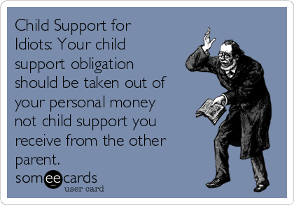 Child Support for
Idiots: Your child
support obligation
should be taken out of
your personal money
not child support you
receive from the other
parent.