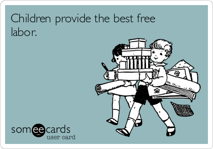 Children provide the best free
labor. 