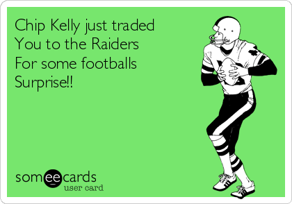 Chip Kelly just traded 
You to the Raiders
For some footballs
Surprise!!   