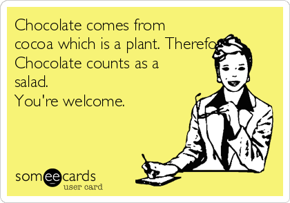 Chocolate comes from
cocoa which is a plant. Therefore,
Chocolate counts as a
salad.
You're welcome.