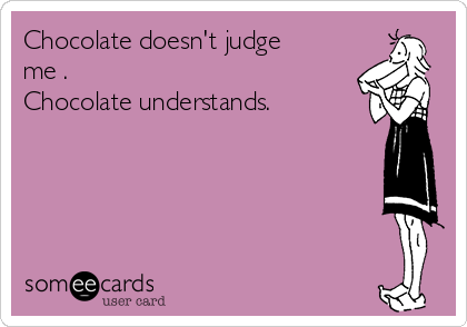 Chocolate doesn't judge
me .
Chocolate understands. 