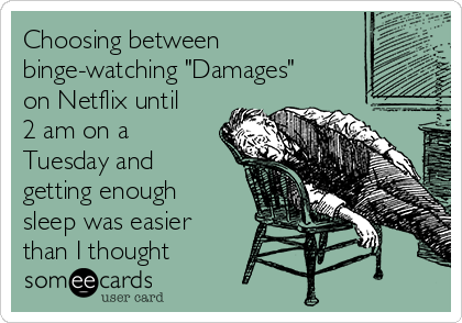 Choosing between
binge-watching "Damages"
on Netflix until
2 am on a
Tuesday and
getting enough
sleep was easier
than I thought