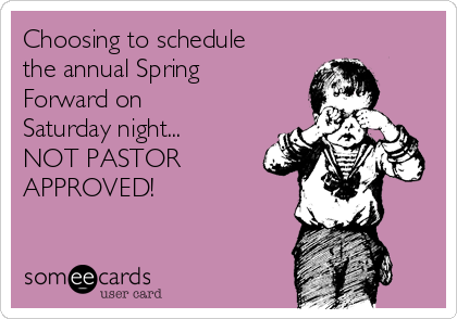 Choosing to schedule
the annual Spring
Forward on
Saturday night...
NOT PASTOR
APPROVED!