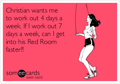 Christian wants me
to work out 4 days a
week. If I work out 7
days a week, can I get
into his Red Room
faster?!