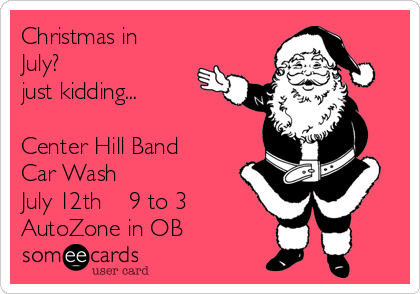 Christmas in
July? 
just kidding...

Center Hill Band 
Car Wash
July 12th    9 to 3
AutoZone in OB