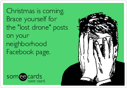 Christmas is coming.
Brace yourself for
the "lost drone" posts
on your
neighborhood
Facebook page.