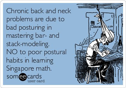 Chronic back and neck
problems are due to
bad posturing in
mastering bar- and
stack-modeling. 
NO to poor postural
habits in learning
Singapore math.