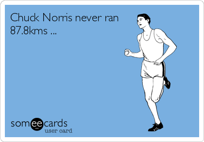 Chuck Norris never ran
87.8kms ...