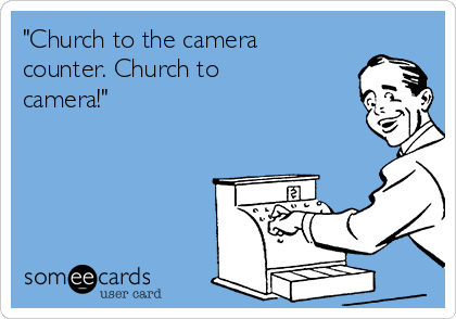 "Church to the camera
counter. Church to
camera!"