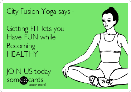City Fusion Yoga says - 

Getting FIT lets you
Have FUN while
Becoming
HEALTHY

JOIN US today