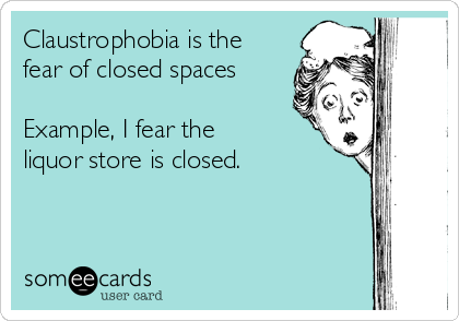 Claustrophobia is the
fear of closed spaces

Example, I fear the
liquor store is closed.

