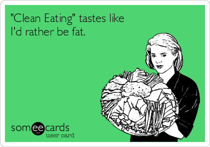 "Clean Eating" tastes like
I'd rather be fat. 