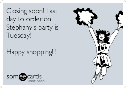 Closing soon! Last
day to order on 
Stephany's party is
Tuesday! 

Happy shopping!!! 