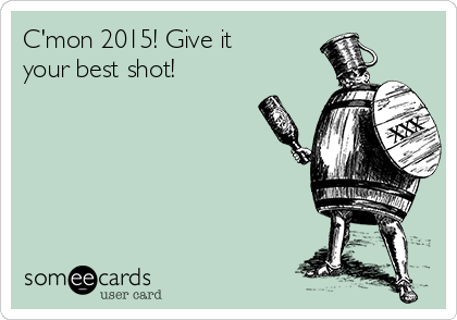 C'mon 2015! Give it 
your best shot!