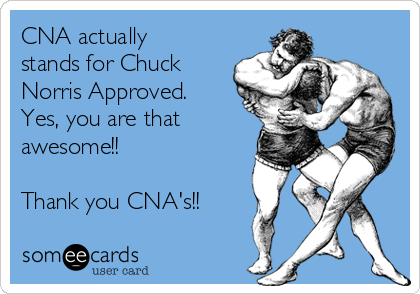 CNA actually
stands for Chuck
Norris Approved.
Yes, you are that
awesome!! 

Thank you CNA's!! 
