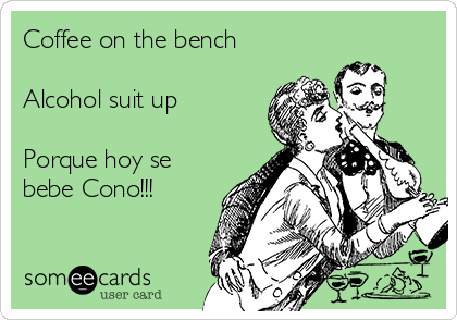 Coffee on the bench

Alcohol suit up

Porque hoy se
bebe Cono!!! 