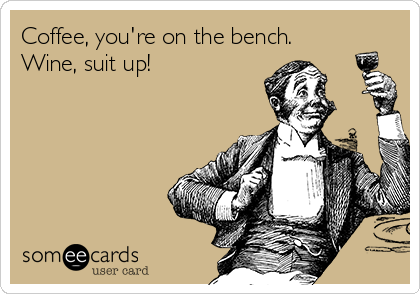 Coffee, you're on the bench. 
Wine, suit up! 