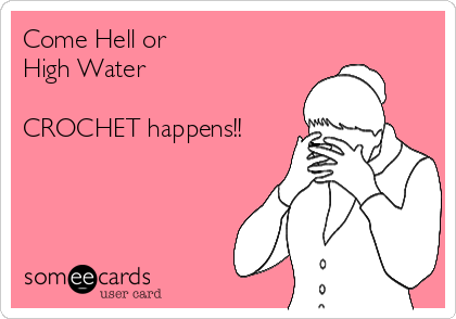 Come Hell or 
High Water

CROCHET happens!!