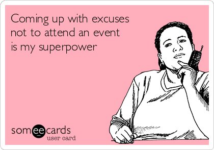 Coming up with excuses
not to attend an event
is my superpower
 