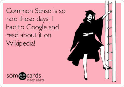 Common Sense is so
rare these days, I
had to Google and
read about it on
Wikipedia!