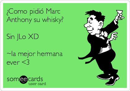 ¿Como pidió Marc
Anthony su whisky?

Sin JLo XD

~la mejor hermana
ever <3